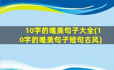 10字的唯美句子大全(10字的唯美句子短句古风)