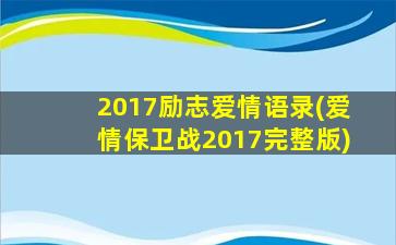 2017励志爱情语录(爱情保卫战2017完整版)