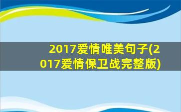 2017爱情唯美句子(2017爱情保卫战完整版)