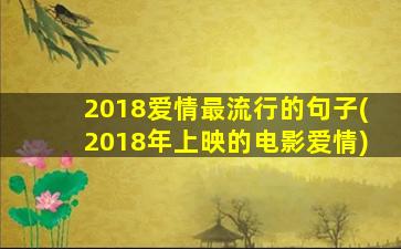 2018爱情最流行的句子(2018年上映的电影爱情)