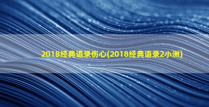 2018经典语录伤心(2018经典语录2小洲)