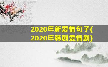 2020年新爱情句子(2020年韩剧爱情剧)