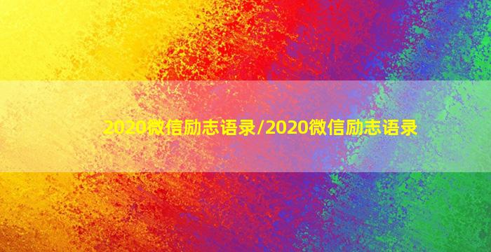 2020微信励志语录/2020微信励志语录