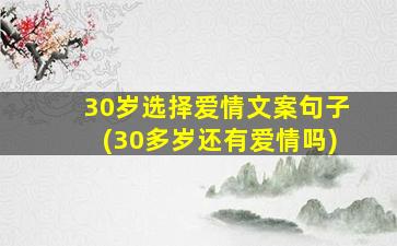 30岁选择爱情文案句子(30多岁还有爱情吗)