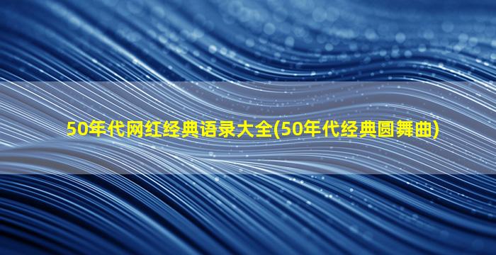 50年代网红经典语录大全(50年代经典圆舞曲)