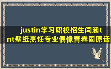 justin学习职校招生闫涵tnt壁纸烹饪专业偶像青春固原话电影名著刷着励志的语录