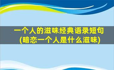 一个人的滋味经典语录短句(暗恋一个人是什么滋味)