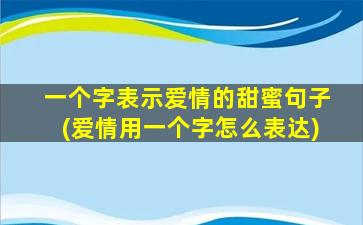 一个字表示爱情的甜蜜句子(爱情用一个字怎么表达)