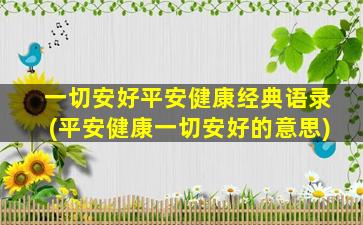 一切安好平安健康经典语录(平安健康一切安好的意思)