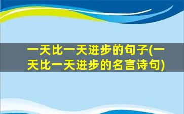 一天比一天进步的句子(一天比一天进步的名言诗句)