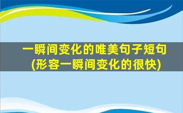 一瞬间变化的唯美句子短句(形容一瞬间变化的很快)