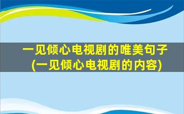 一见倾心电视剧的唯美句子(一见倾心电视剧的内容)