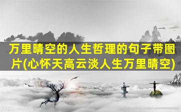 万里晴空的人生哲理的句子带图片(心怀天高云淡人生万里晴空)