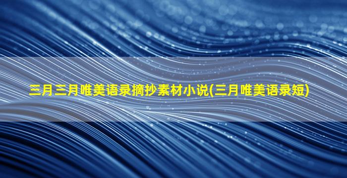 三月三月唯美语录摘抄素材小说(三月唯美语录短)