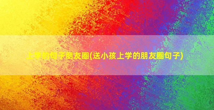 上学的句子朋友圈(送小孩上学的朋友圈句子)