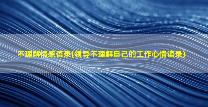 不理解情感语录(领导不理解自己的工作心情语录)