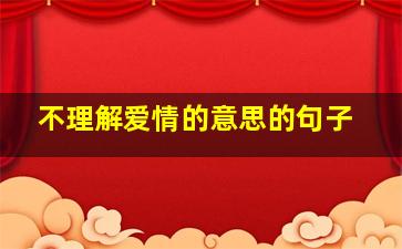 不理解爱情的意思的句子