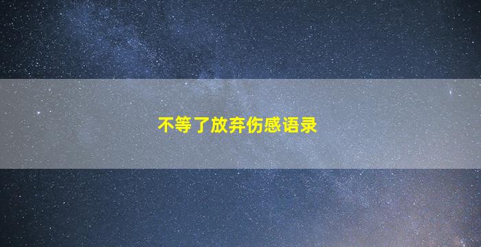 不等了放弃伤感语录