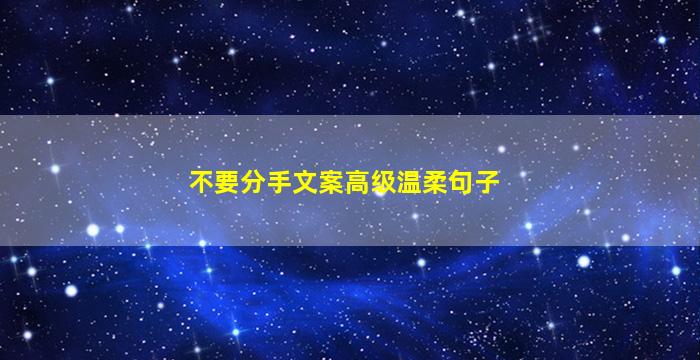 不要分手文案高级温柔句子