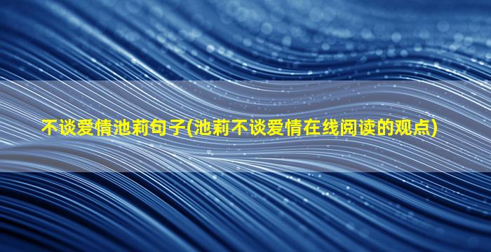 不谈爱情池莉句子(池莉不谈爱情在线阅读的观点)