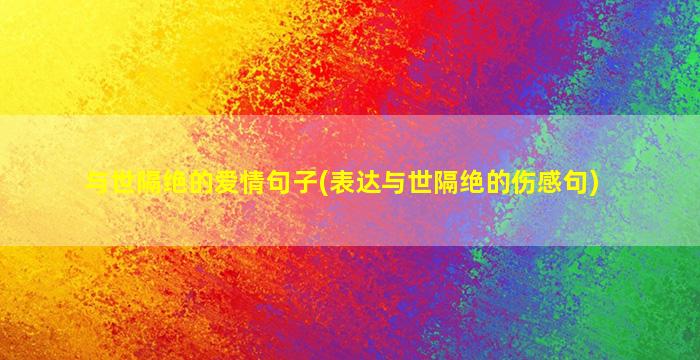 与世隔绝的爱情句子(表达与世隔绝的伤感句)