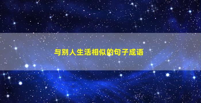 与别人生活相似的句子成语