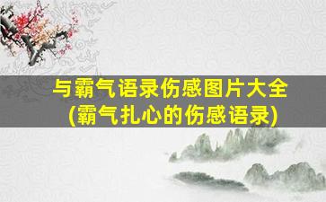 与霸气语录伤感图片大全(霸气扎心的伤感语录)