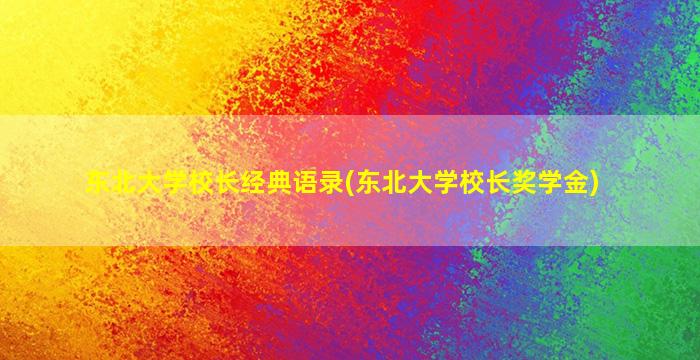 东北大学校长经典语录(东北大学校长奖学金)