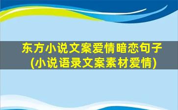 东方小说文案爱情暗恋句子(小说语录文案素材爱情)