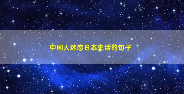 中国人迷恋日本生活的句子