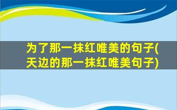 为了那一抹红唯美的句子(天边的那一抹红唯美句子)