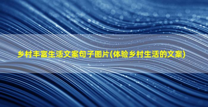 乡村丰富生活文案句子图片(体验乡村生活的文案)