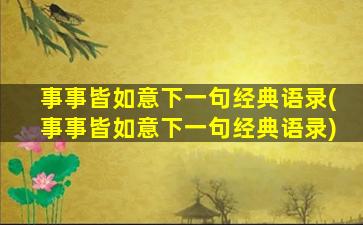 事事皆如意下一句经典语录(事事皆如意下一句经典语录)