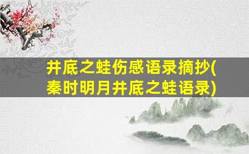 井底之蛙伤感语录摘抄(秦时明月井底之蛙语录)