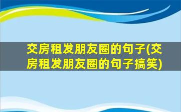 交房租发朋友圈的句子(交房租发朋友圈的句子搞笑)