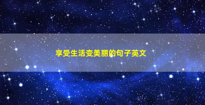 享受生活变美丽的句子英文