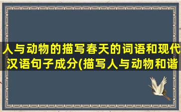 人与动物的描写春天的词语和现代汉语句子成分(描写人与动物和谐的好词好句)