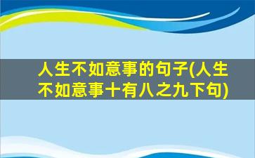 人生不如意事的句子(人生不如意事十有八之九下句)