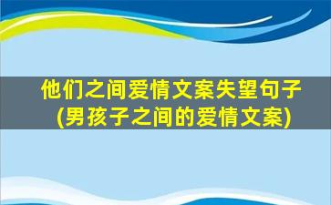 他们之间爱情文案失望句子(男孩子之间的爱情文案)