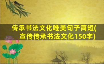 传承书法文化唯美句子简短(宣传传承书法文化150字)