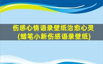 伤感心情语录壁纸治愈心灵(蜡笔小新伤感语录壁纸)