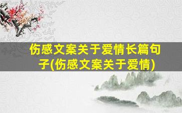 伤感文案关于爱情长篇句子(伤感文案关于爱情)