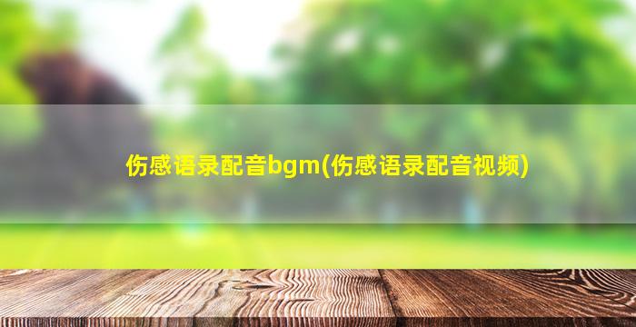 伤感语录配音bgm(伤感语录配音视频)