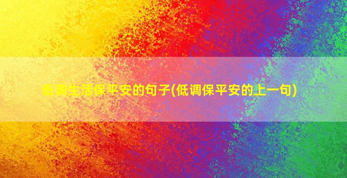 低调生活保平安的句子(低调保平安的上一句)