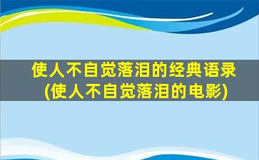 使人不自觉落泪的经典语录(使人不自觉落泪的电影)