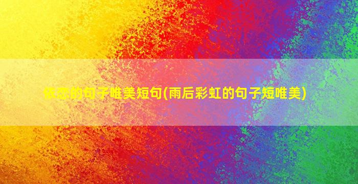 依恋的句子唯美短句(雨后彩虹的句子短唯美)