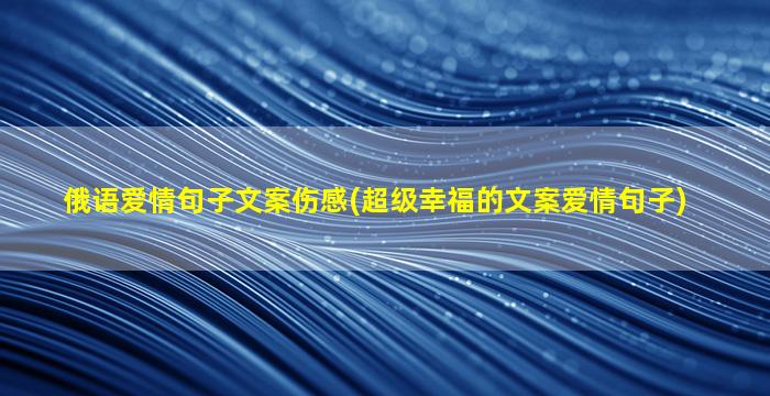 俄语爱情句子文案伤感(超级幸福的文案爱情句子)