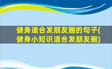 健身适合发朋友圈的句子(健身小知识适合发朋友圈)