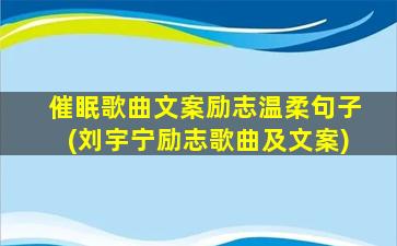 催眠歌曲文案励志温柔句子(刘宇宁励志歌曲及文案)