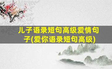 儿子语录短句高级爱情句子(爱你语录短句高级)